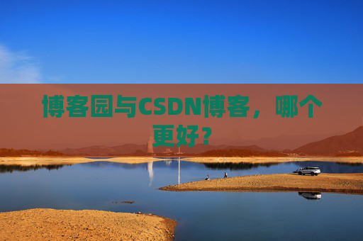 博客园与CSDN博客，哪个更好？
